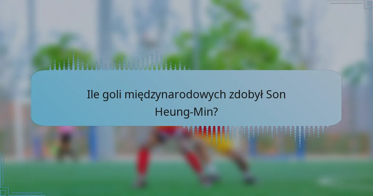 Ile goli międzynarodowych zdobył Son Heung-Min?