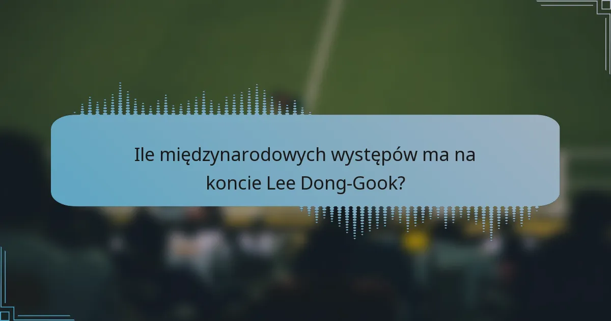 Ile międzynarodowych występów ma na koncie Lee Dong-Gook?