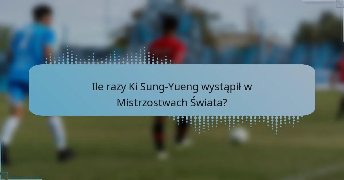 Ile razy Ki Sung-Yueng wystąpił w Mistrzostwach Świata?