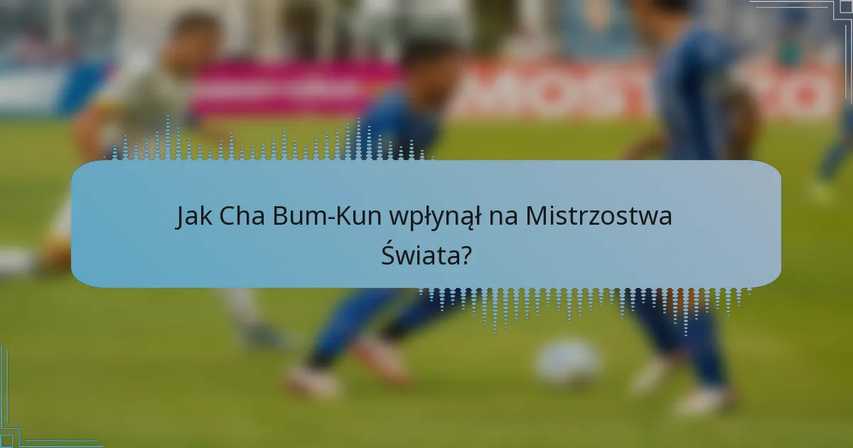 Jak Cha Bum-Kun wpłynął na Mistrzostwa Świata?