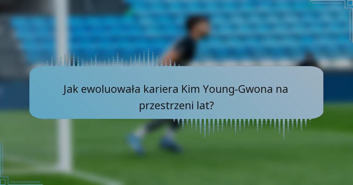 Jak ewoluowała kariera Kim Young-Gwona na przestrzeni lat?