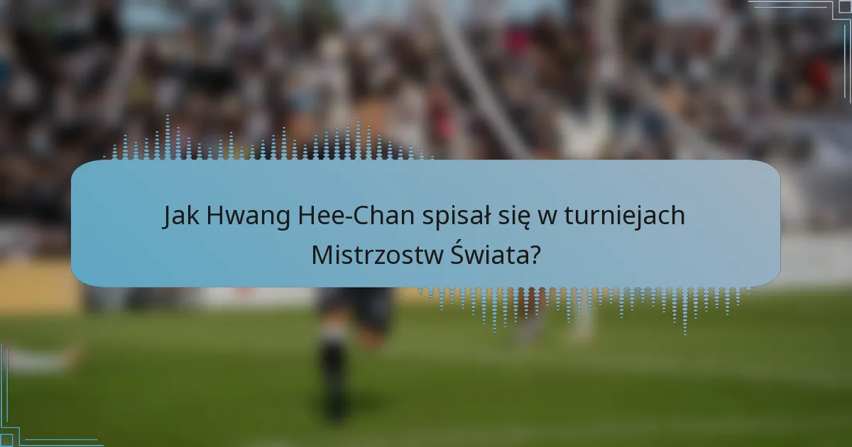 Jak Hwang Hee-Chan spisał się w turniejach Mistrzostw Świata?