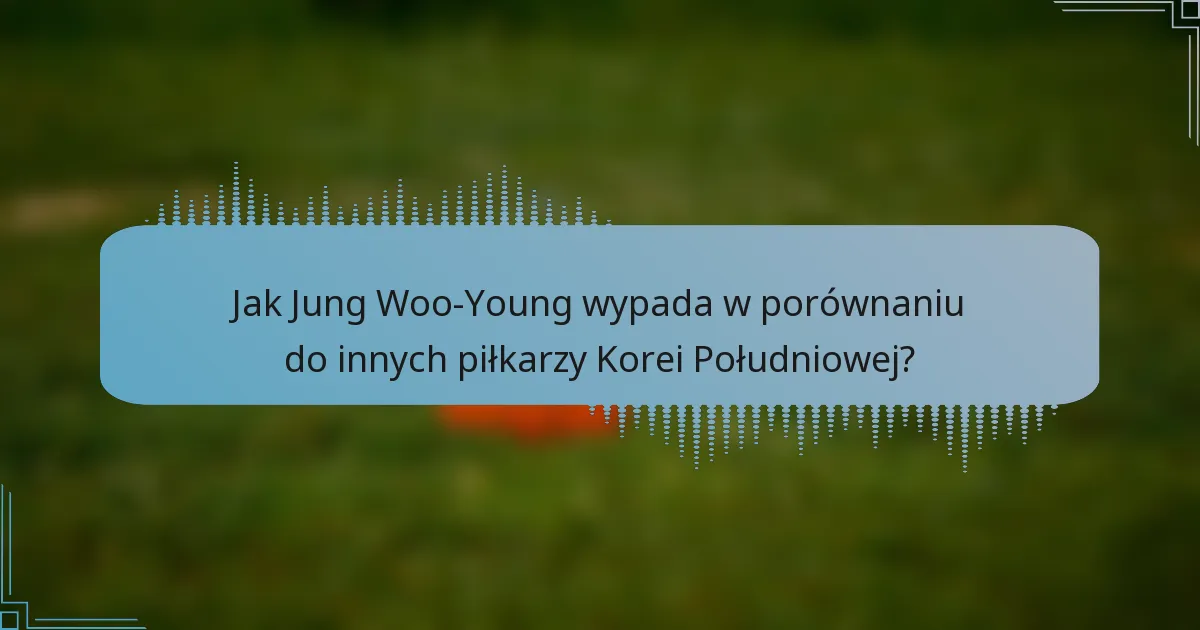 Jak Jung Woo-Young wypada w porównaniu do innych piłkarzy Korei Południowej?