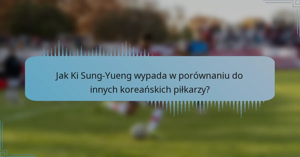 Jak Ki Sung-Yueng wypada w porównaniu do innych koreańskich piłkarzy?