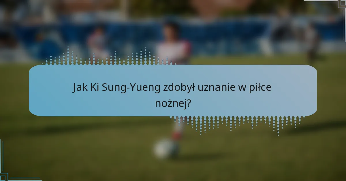 Jak Ki Sung-Yueng zdobył uznanie w piłce nożnej?