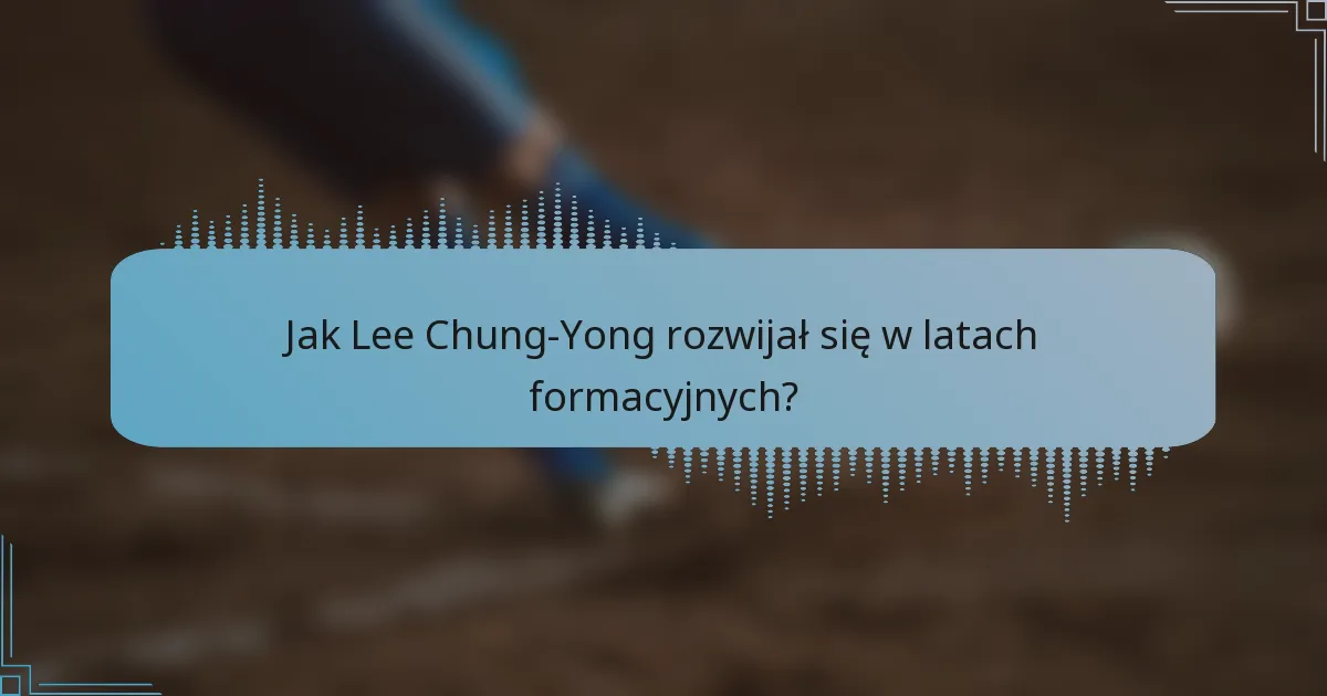 Jak Lee Chung-Yong rozwijał się w latach formacyjnych?