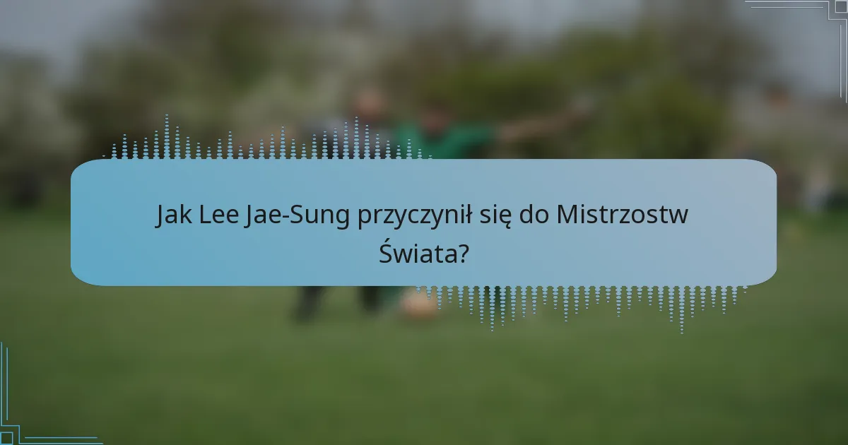 Jak Lee Jae-Sung przyczynił się do Mistrzostw Świata?