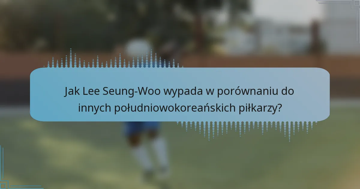 Jak Lee Seung-Woo wypada w porównaniu do innych południowokoreańskich piłkarzy?