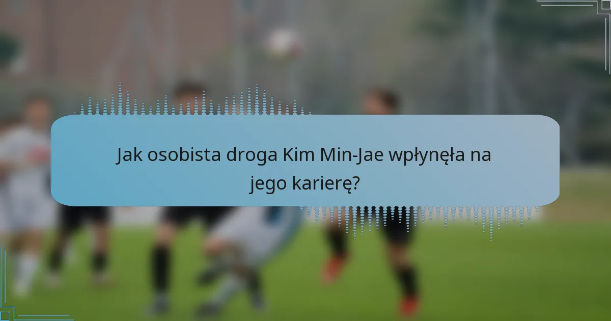 Jak osobista droga Kim Min-Jae wpłynęła na jego karierę?