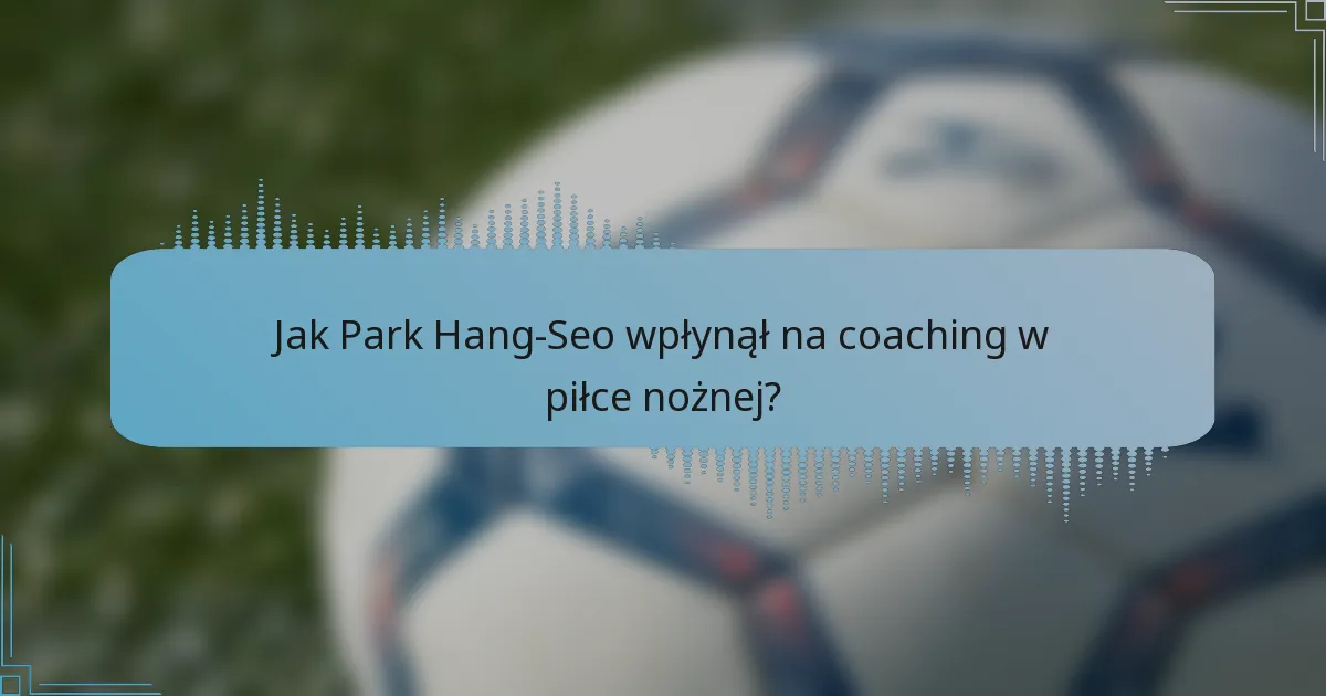 Jak Park Hang-Seo wpłynął na coaching w piłce nożnej?