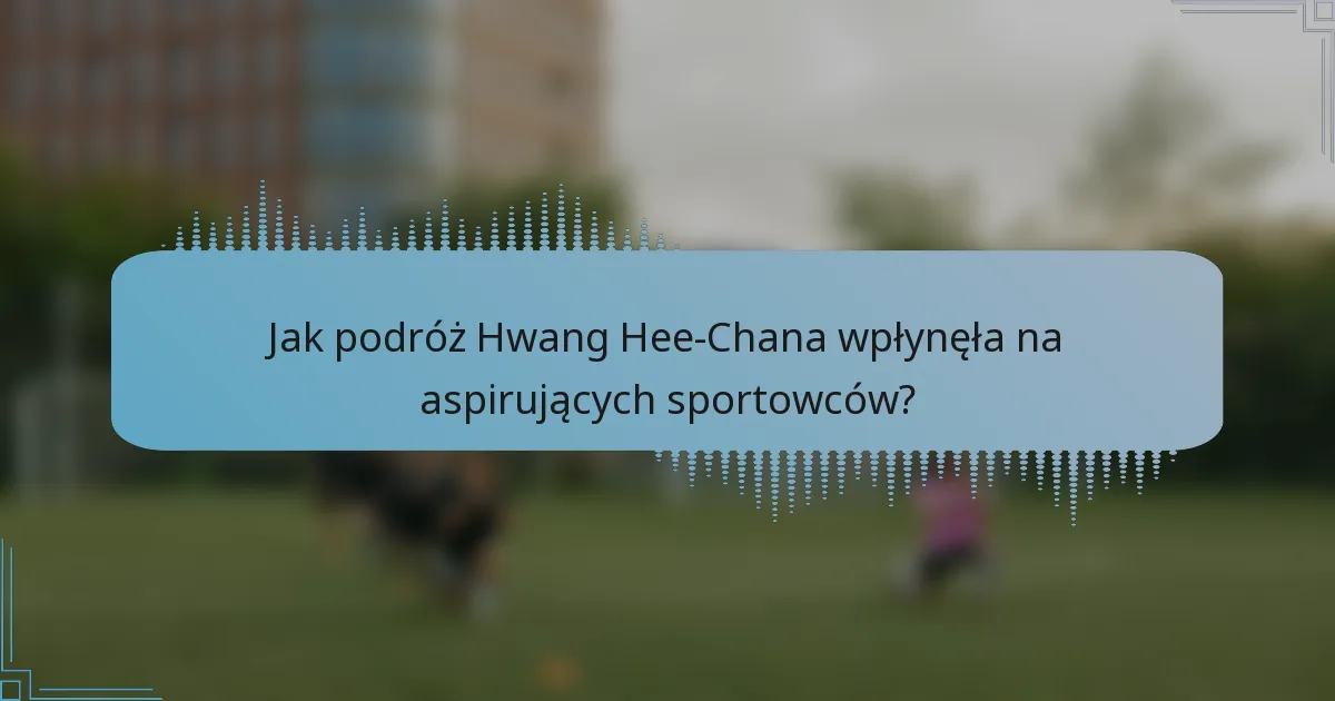 Jak podróż Hwang Hee-Chana wpłynęła na aspirujących sportowców?