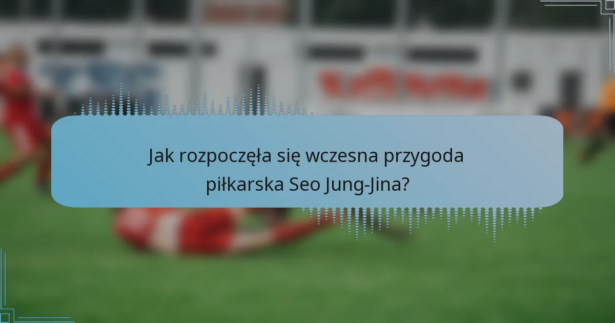Jak rozpoczęła się wczesna przygoda piłkarska Seo Jung-Jina?
