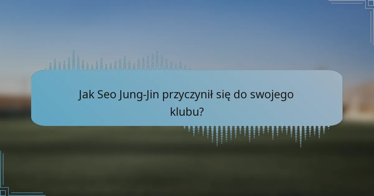 Jak Seo Jung-Jin przyczynił się do swojego klubu?