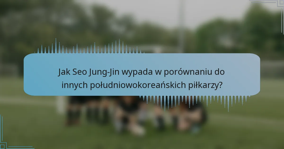 Jak Seo Jung-Jin wypada w porównaniu do innych południowokoreańskich piłkarzy?