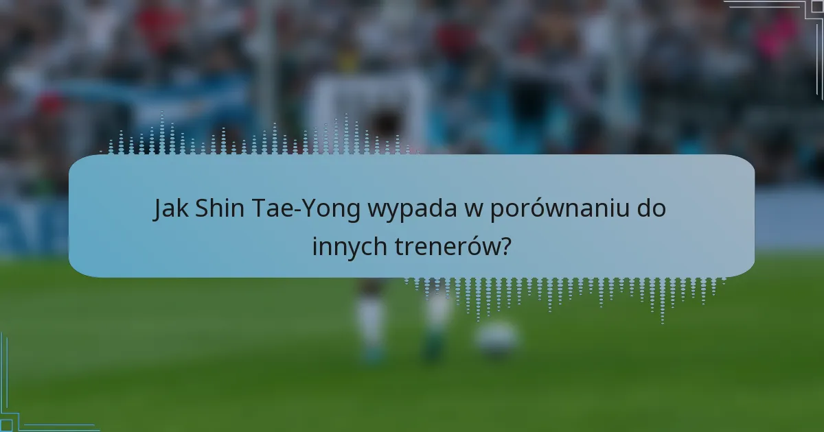 Jak Shin Tae-Yong wypada w porównaniu do innych trenerów?