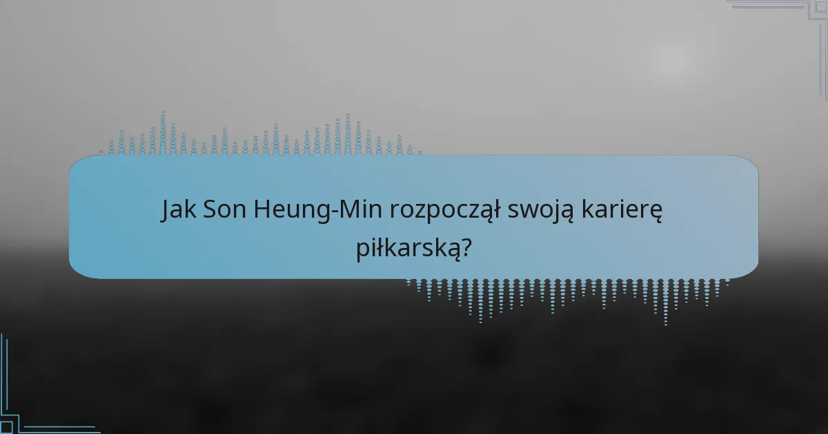 Jak Son Heung-Min rozpoczął swoją karierę piłkarską?