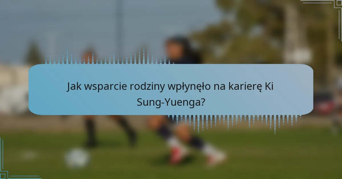 Jak wsparcie rodziny wpłynęło na karierę Ki Sung-Yuenga?