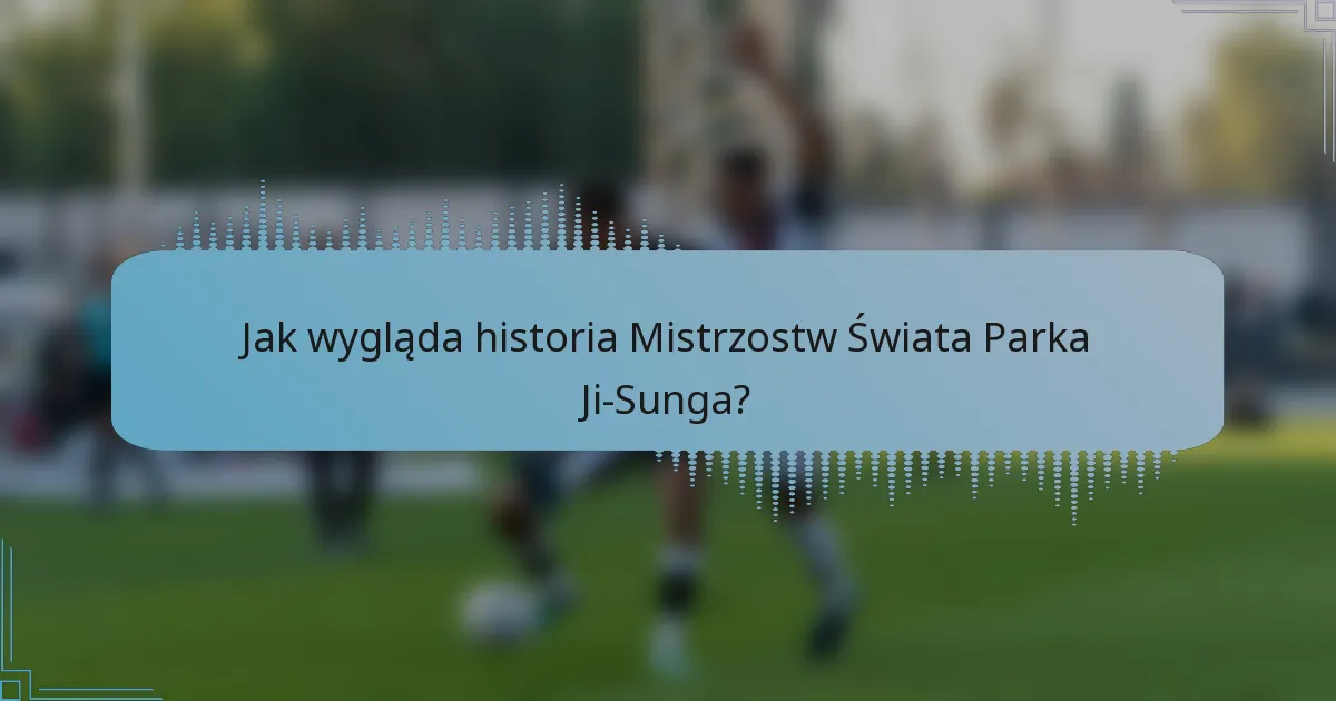 Jak wygląda historia Mistrzostw Świata Parka Ji-Sunga?