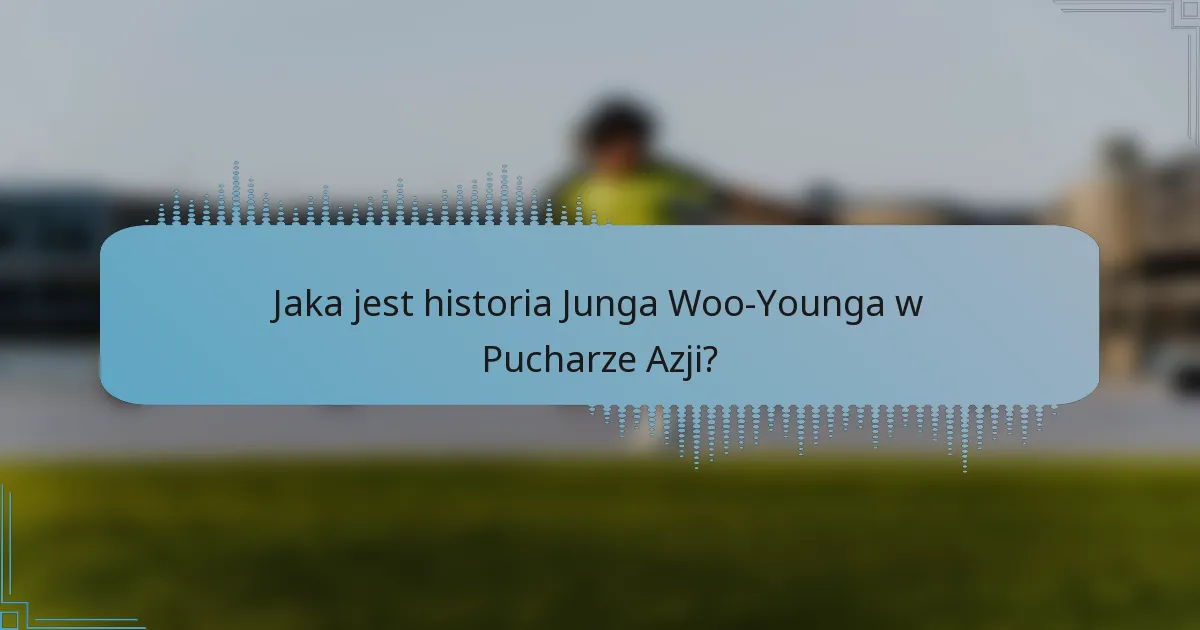 Jaka jest historia Junga Woo-Younga w Pucharze Azji?