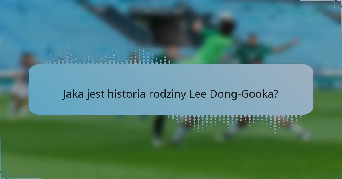 Jaka jest historia rodziny Lee Dong-Gooka?