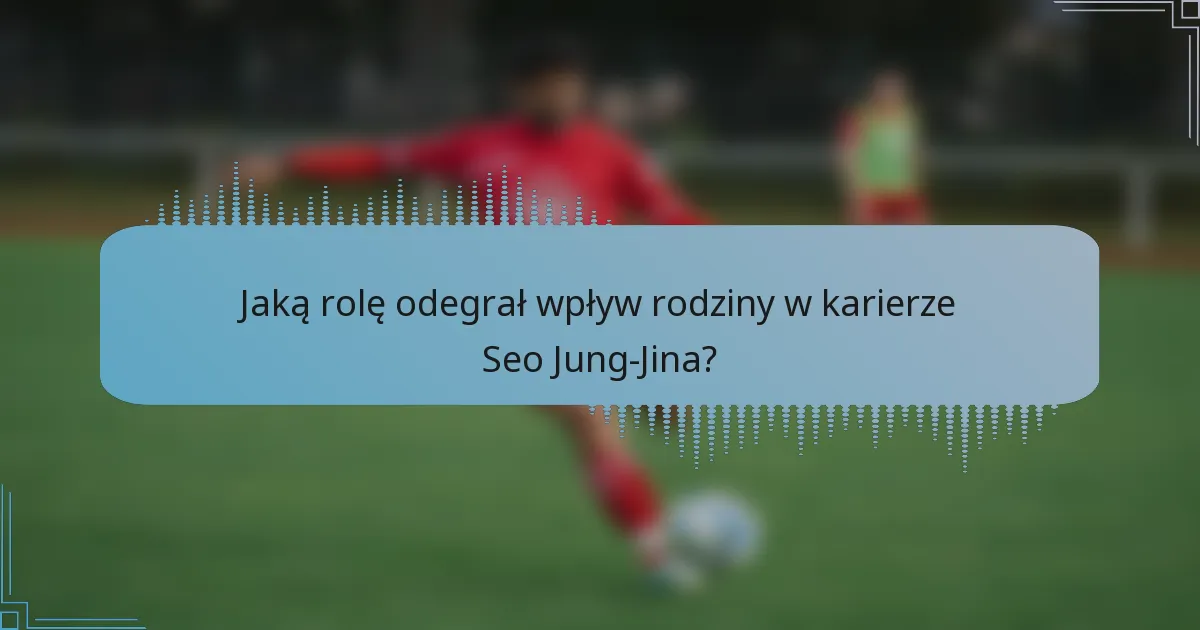 Jaką rolę odegrał wpływ rodziny w karierze Seo Jung-Jina?