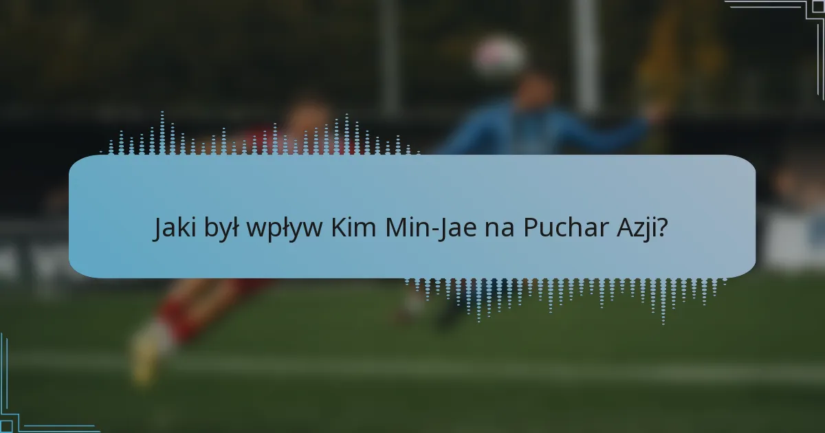 Jaki był wpływ Kim Min-Jae na Puchar Azji?