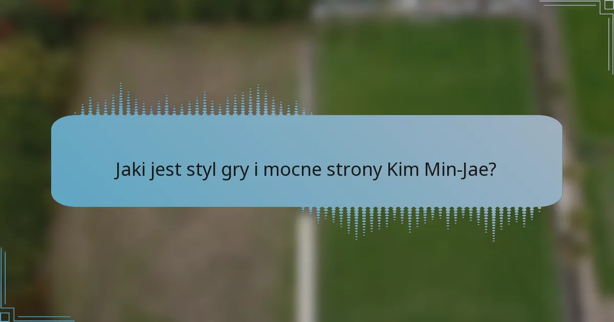 Jaki jest styl gry i mocne strony Kim Min-Jae?