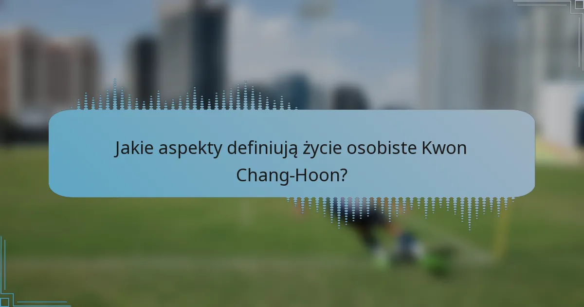 Jakie aspekty definiują życie osobiste Kwon Chang-Hoon?