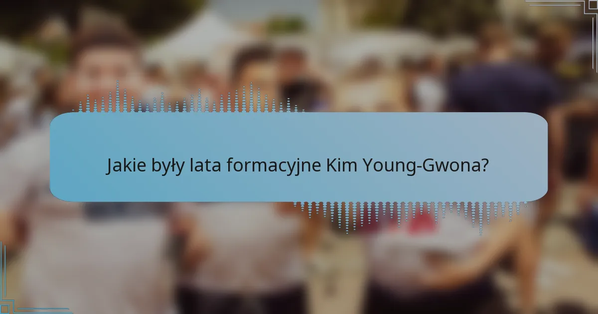 Jakie były lata formacyjne Kim Young-Gwona?