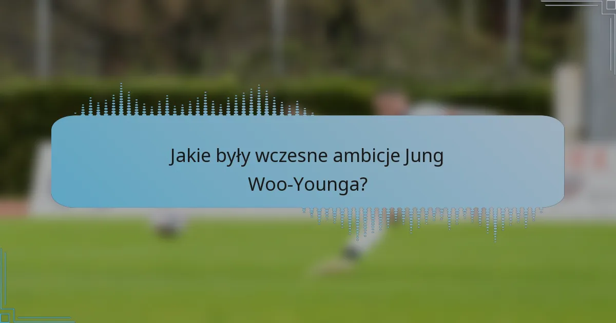 Jakie były wczesne ambicje Jung Woo-Younga?