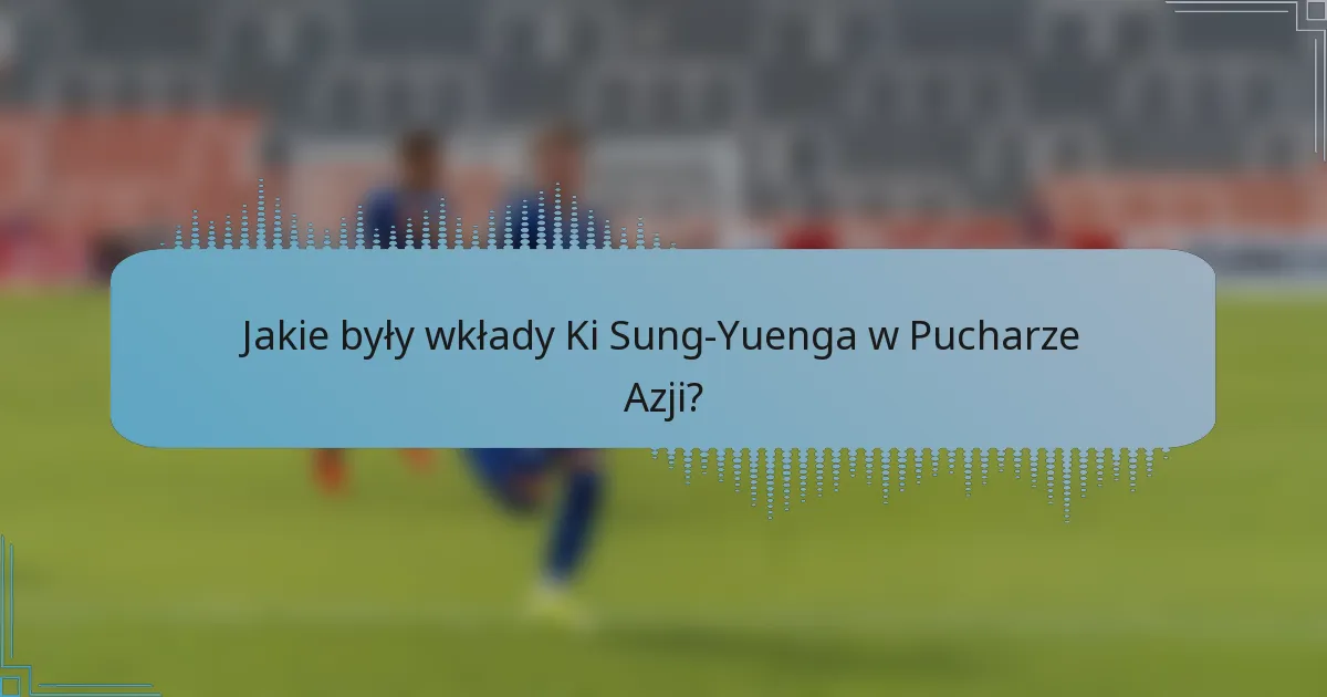 Jakie były wkłady Ki Sung-Yuenga w Pucharze Azji?