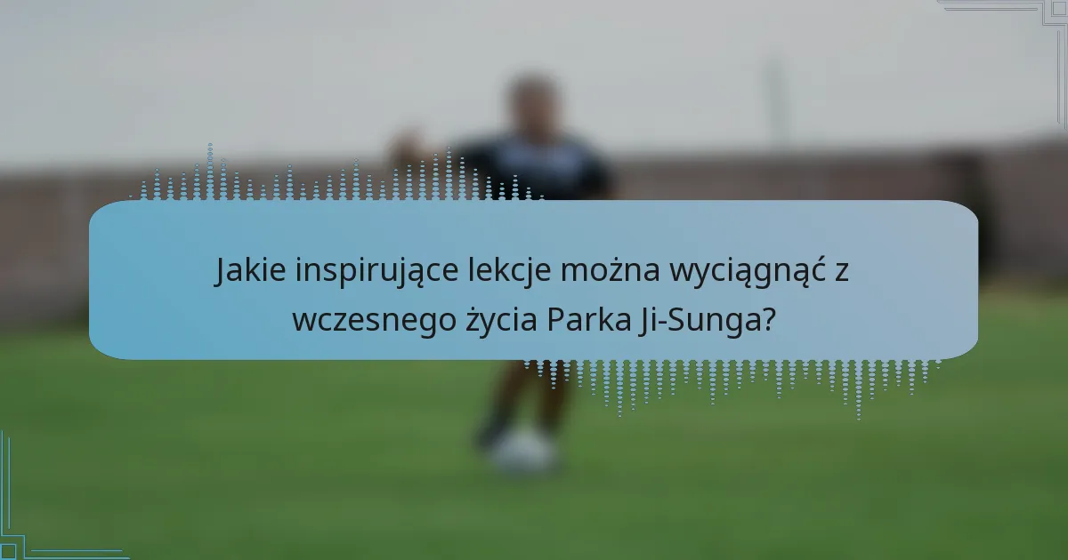 Jakie inspirujące lekcje można wyciągnąć z wczesnego życia Parka Ji-Sunga?