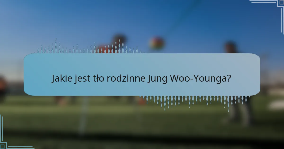 Jakie jest tło rodzinne Jung Woo-Younga?