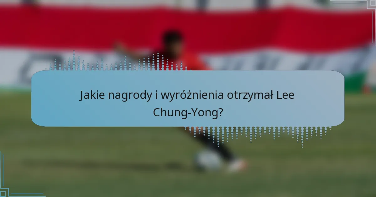 Jakie nagrody i wyróżnienia otrzymał Lee Chung-Yong?
