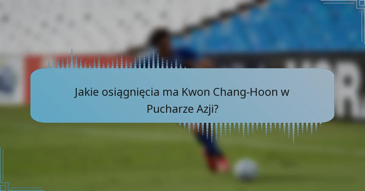 Jakie osiągnięcia ma Kwon Chang-Hoon w Pucharze Azji?