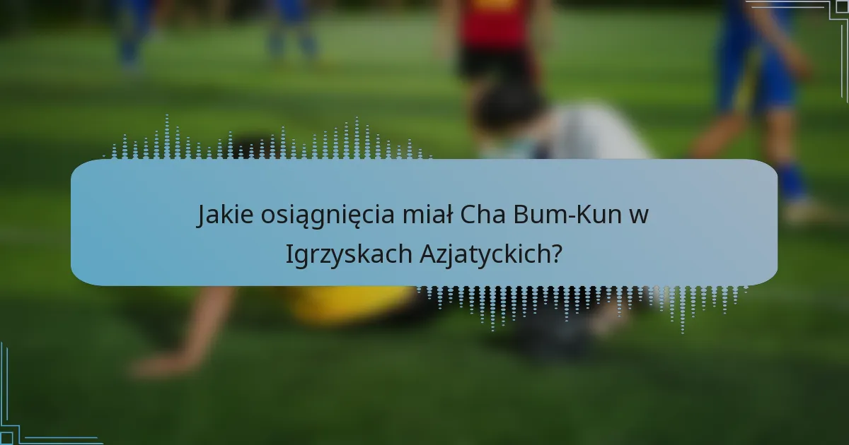 Jakie osiągnięcia miał Cha Bum-Kun w Igrzyskach Azjatyckich?
