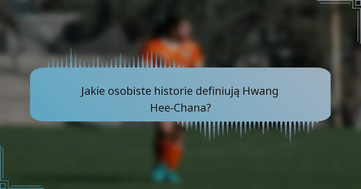 Jakie osobiste historie definiują Hwang Hee-Chana?