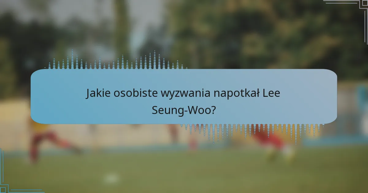 Jakie osobiste wyzwania napotkał Lee Seung-Woo?