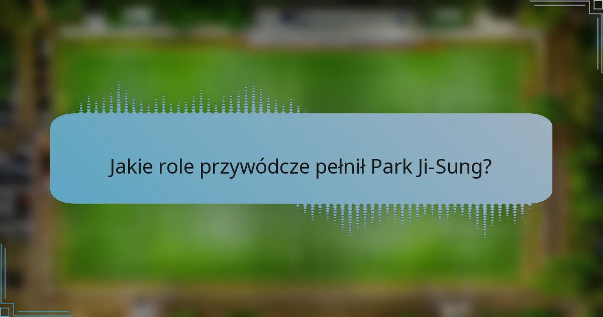 Jakie role przywódcze pełnił Park Ji-Sung?