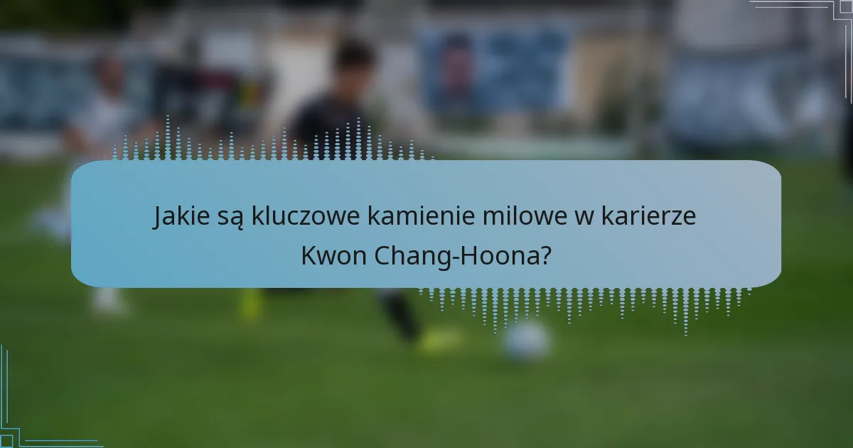 Jakie są kluczowe kamienie milowe w karierze Kwon Chang-Hoona?