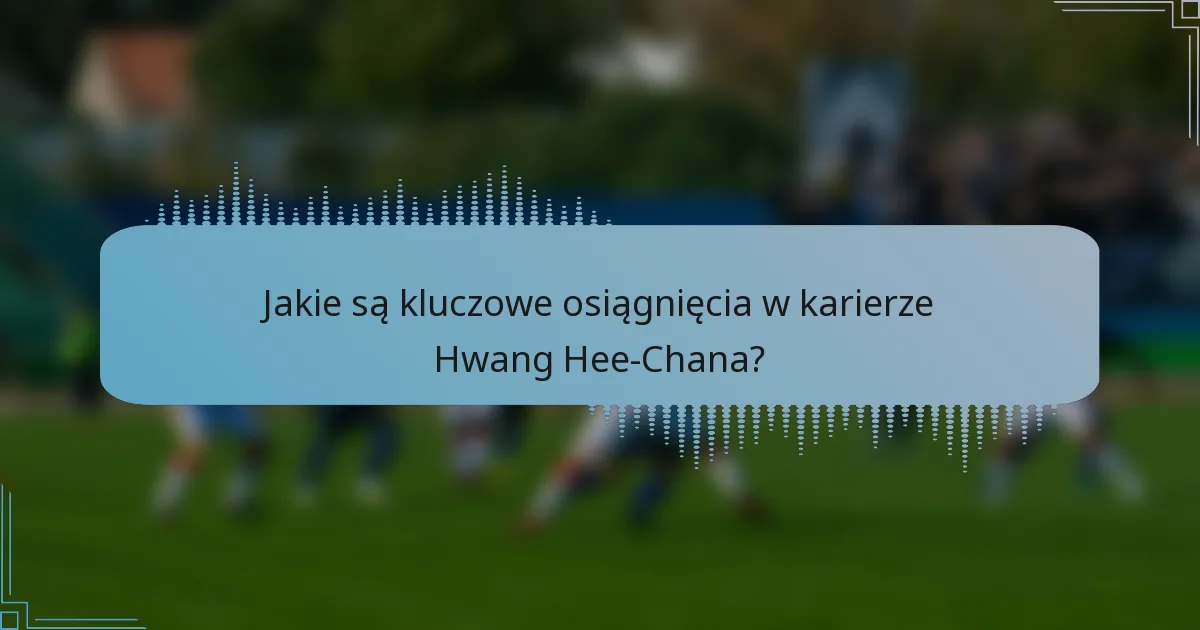 Jakie są kluczowe osiągnięcia w karierze Hwang Hee-Chana?