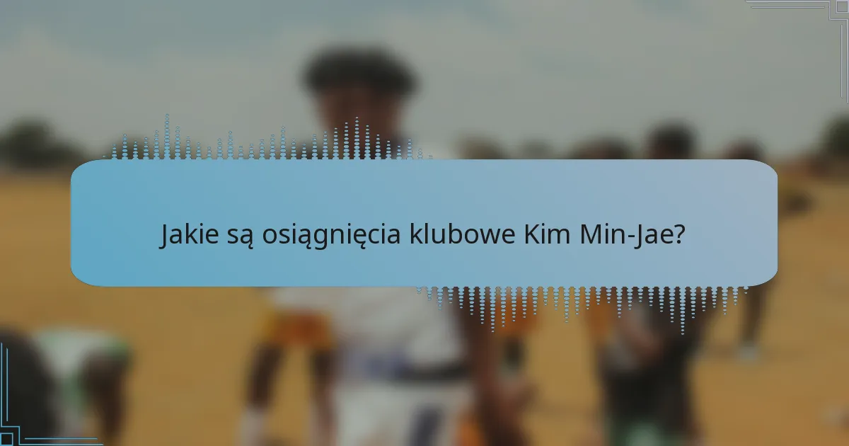 Jakie są osiągnięcia klubowe Kim Min-Jae?