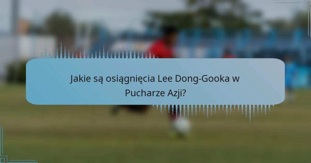 Jakie są osiągnięcia Lee Dong-Gooka w Pucharze Azji?