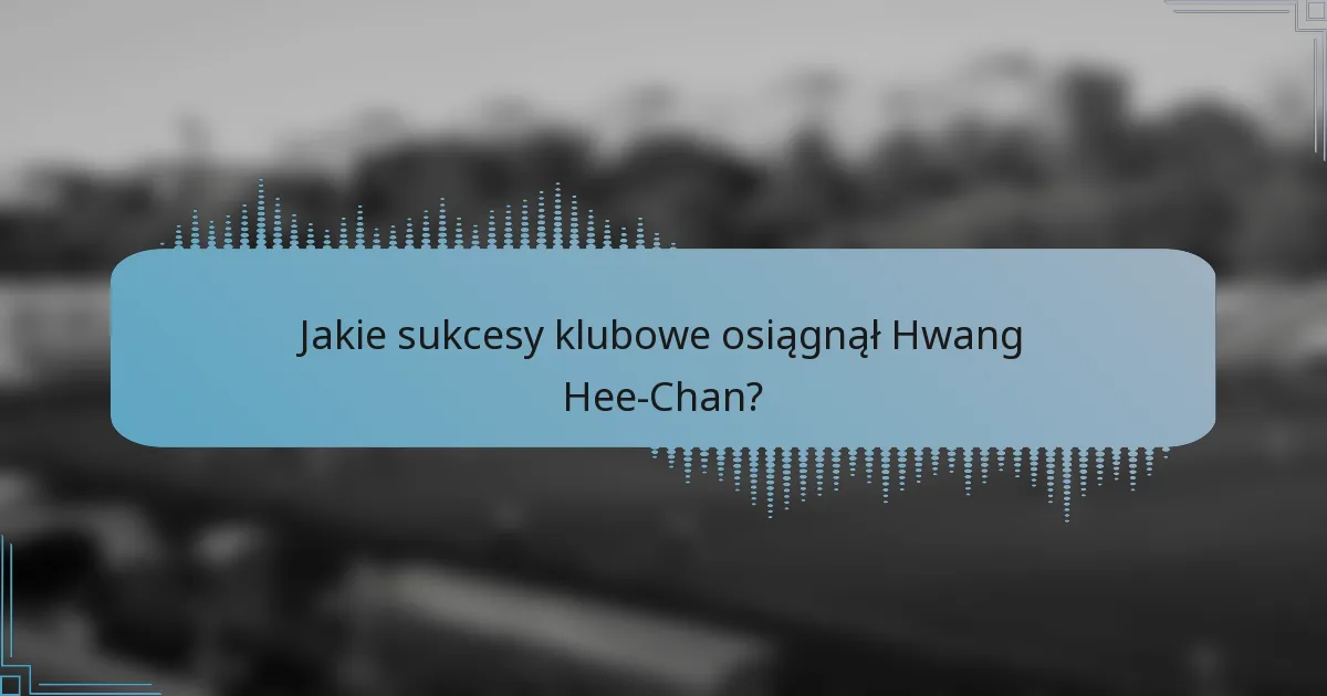 Jakie sukcesy klubowe osiągnął Hwang Hee-Chan?
