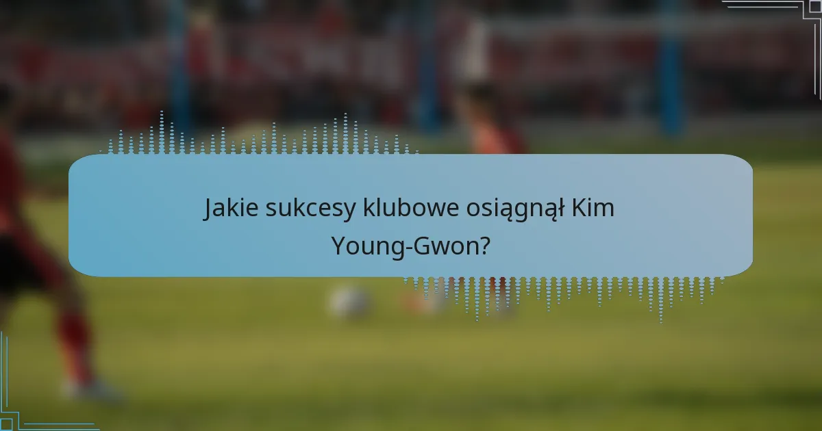 Jakie sukcesy klubowe osiągnął Kim Young-Gwon?