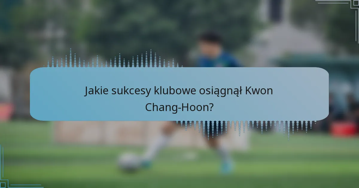 Jakie sukcesy klubowe osiągnął Kwon Chang-Hoon?