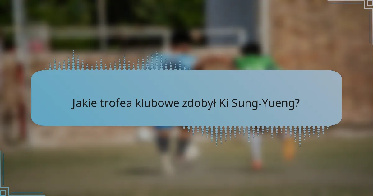 Jakie trofea klubowe zdobył Ki Sung-Yueng?
