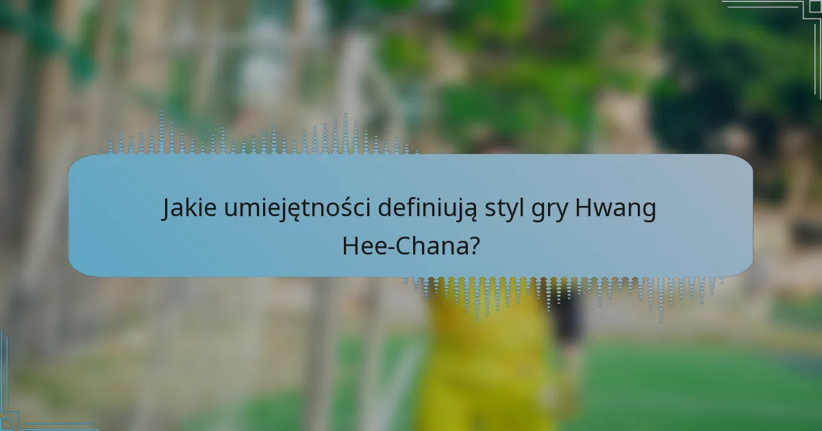 Jakie umiejętności definiują styl gry Hwang Hee-Chana?