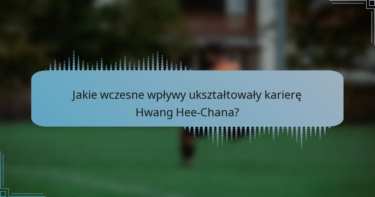 Jakie wczesne wpływy ukształtowały karierę Hwang Hee-Chana?