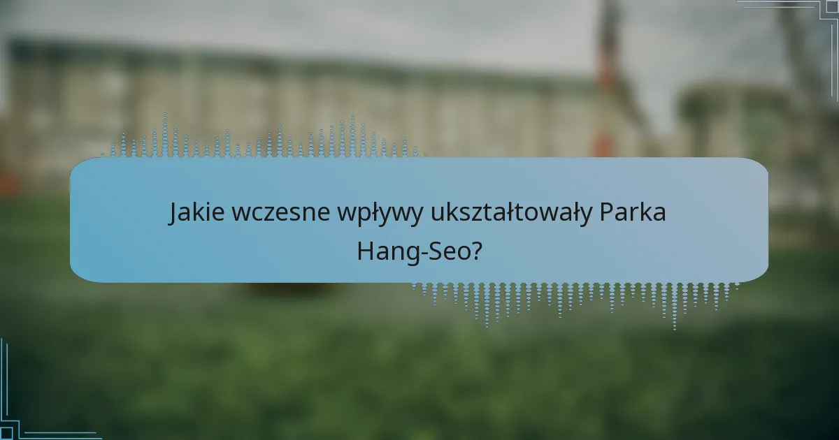 Jakie wczesne wpływy ukształtowały Parka Hang-Seo?